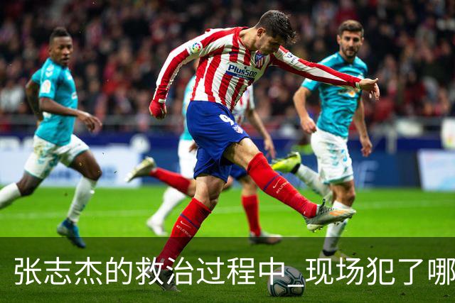 张志杰的救治过程中 现场犯了哪些错误