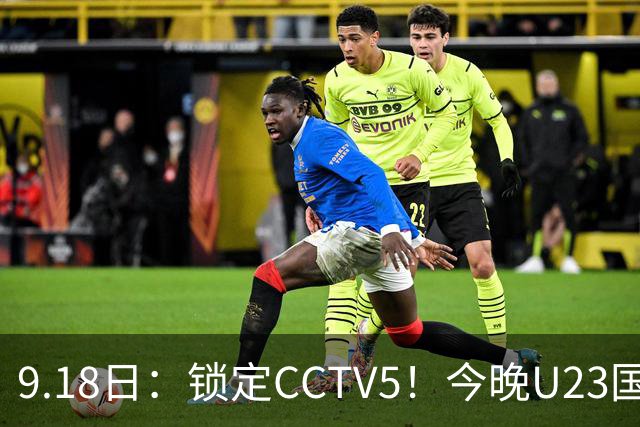 9.18日：锁定CCTV5！今晚U23国足亚运会首秀，毛伟杰能不能首发？三大超龄球员入选